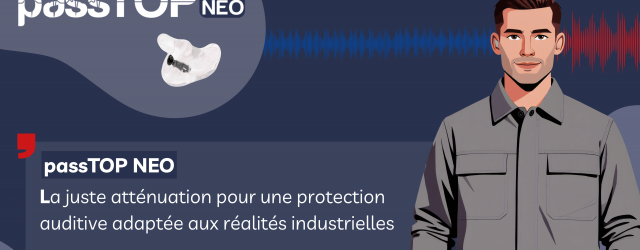 passTOP Néo : la juste atténuation pour une protection auditive adaptée aux réalités industrielles.